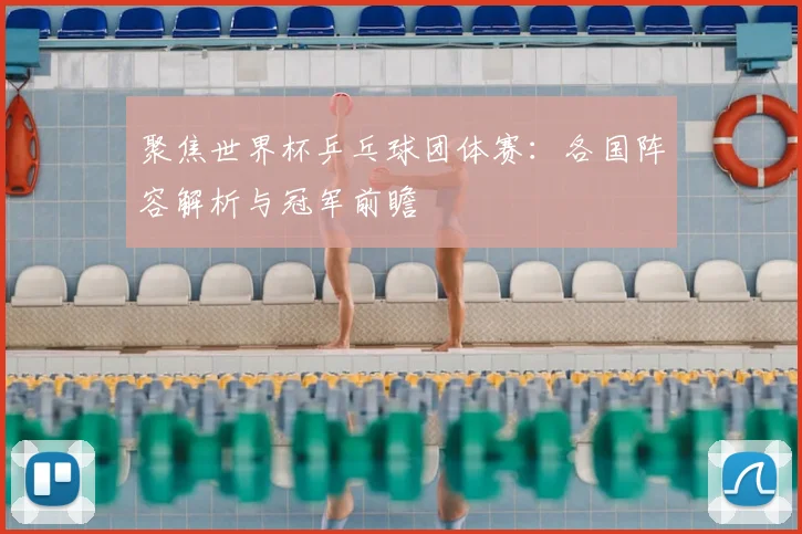 聚焦世界杯乒乓球团体赛：各国阵容解析与冠军前瞻