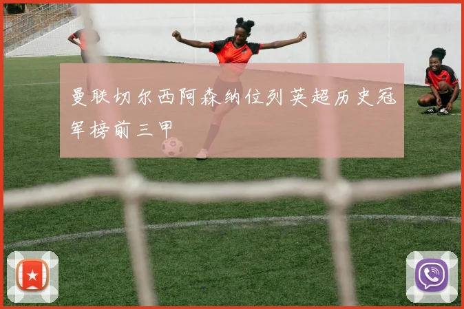 曼联切尔西阿森纳位列英超历史冠军榜前三甲