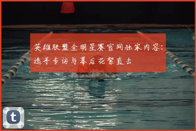 英雄联盟全明星赛官网独家内容：选手专访与幕后花絮直击