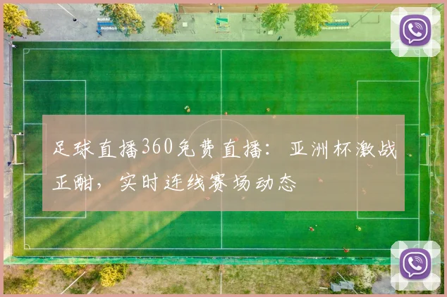 足球直播360免费直播：亚洲杯激战正酣，实时连线赛场动态